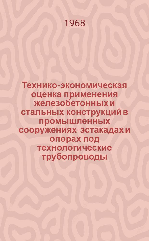 Технико-экономическая оценка применения железобетонных и стальных конструкций в промышленных сооружениях-эстакадах и опорах под технологические трубопроводы : Автореферат дис. на соискание ученой степени кандидата технических наук : (594)