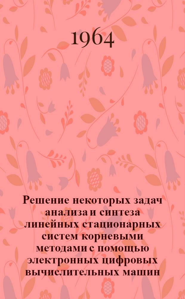 Решение некоторых задач анализа и синтеза линейных стационарных систем корневыми методами с помощью электронных цифровых вычислительных машин : Автореферат дис. на соискание ученой степени кандидата технических наук