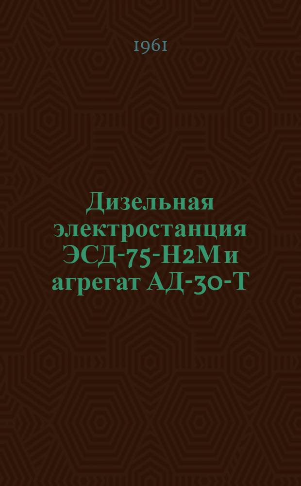 Дизельная электростанция ЭСД-75-Н2М и агрегат АД-30-Т/230 : Технические описания и инструкции по эксплуатации
