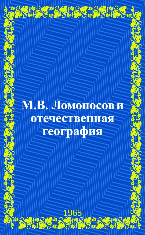 М.В. Ломоносов и отечественная география : (Место и значение науч. трудов М.В. Ломоносова в истории русской географии) : Автореферат дис. на соискание ученой степени доктора географических наук