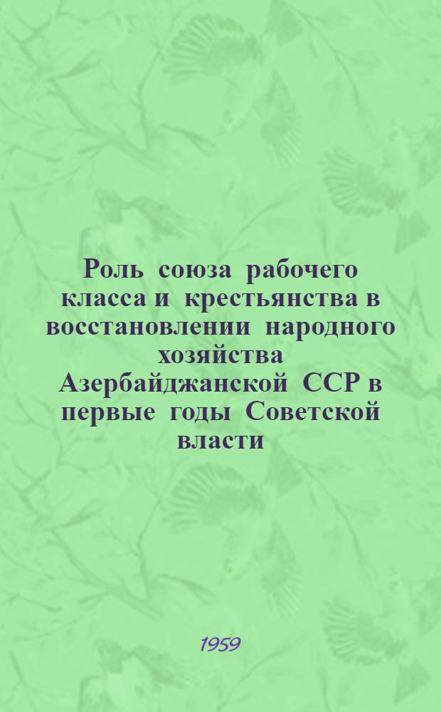 Роль союза рабочего класса и крестьянства в восстановлении народного хозяйства Азербайджанской ССР в первые годы Советской власти (1920-1923 года) : Автореферат дис. на соискание ученой степени кандидата исторических наук
