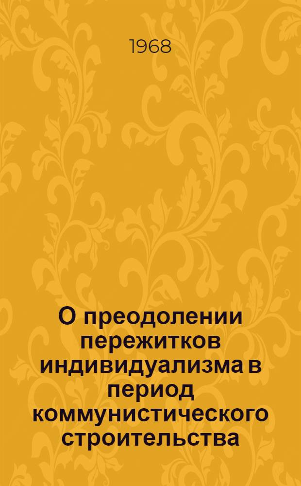 О преодолении пережитков индивидуализма в период коммунистического строительства : (№ 621 Теория науч. коммунизма) : Автореферат дис. на соискание ученой степени кандидата философских наук