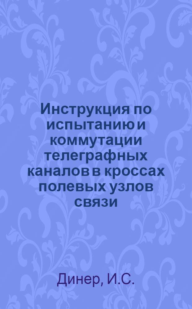 Инструкция по испытанию и коммутации телеграфных каналов в кроссах полевых узлов связи