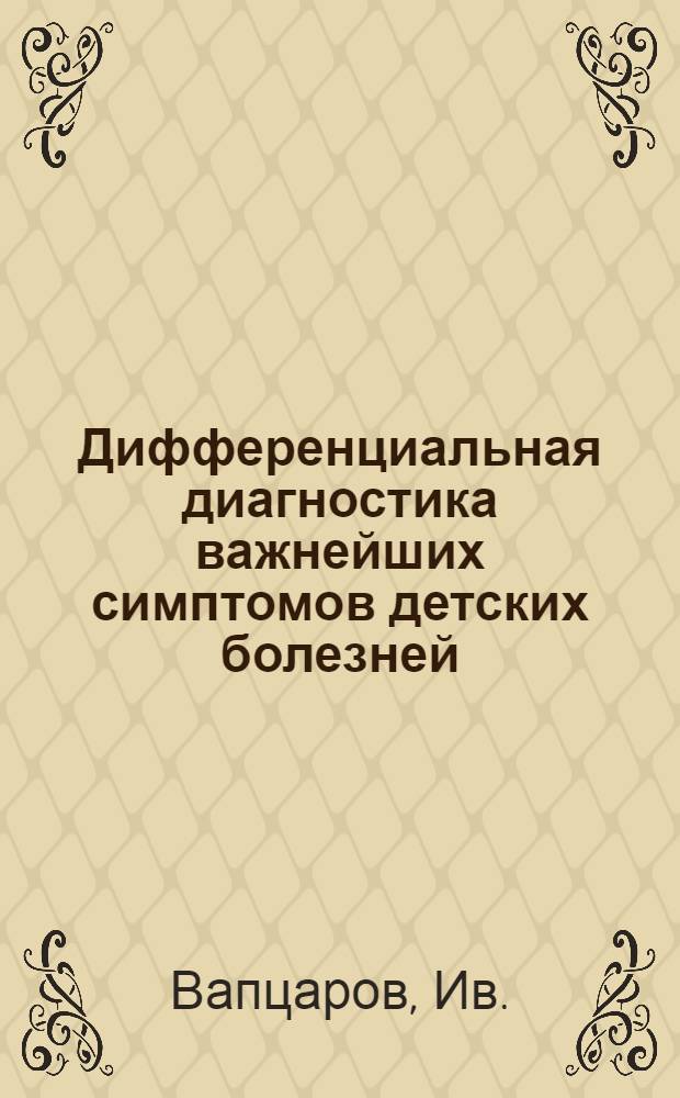 Дифференциальная диагностика важнейших симптомов детских болезней