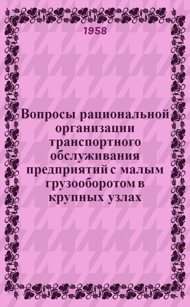 Вопросы рациональной организации транспортного обслуживания предприятий с малым грузооборотом в крупных узлах : Конспект