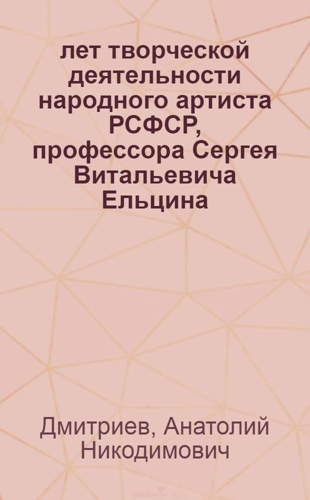 40 лет творческой деятельности народного артиста РСФСР, профессора Сергея Витальевича Ельцина. 17 октября 1958 года : К юбилейному вечеру
