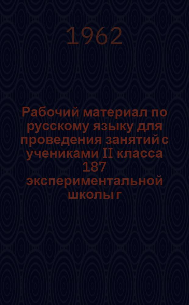 Рабочий материал по русскому языку для проведения занятий с учениками II класса 187 экспериментальной школы г. Москвы