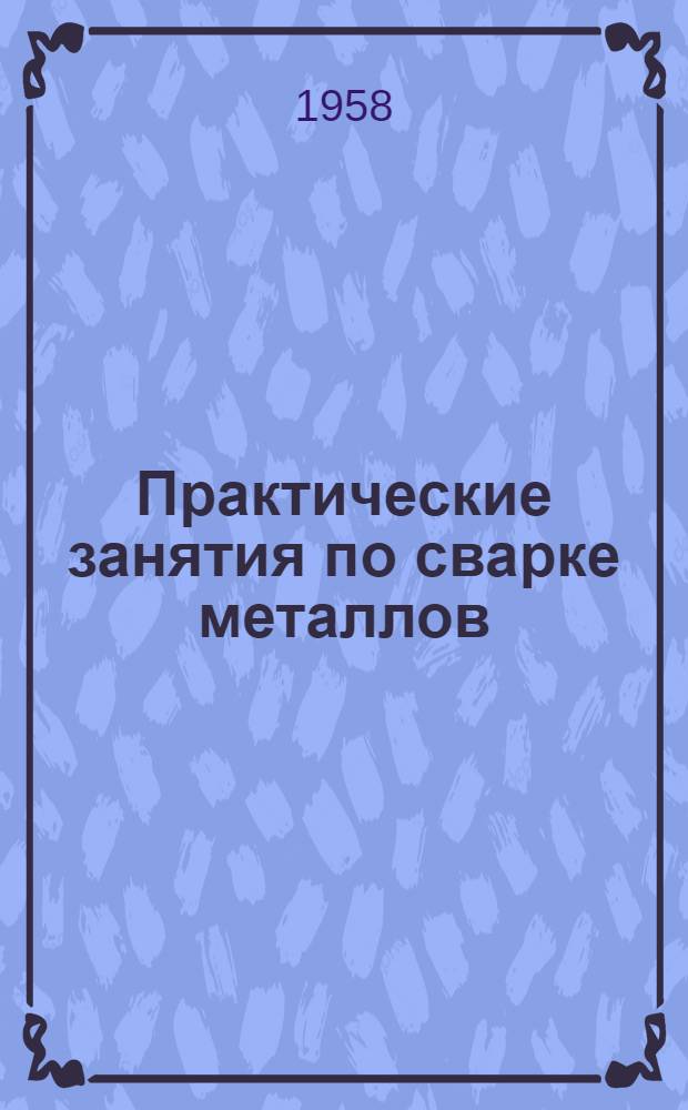 Практические занятия по сварке металлов : Учебное пособие для студентов