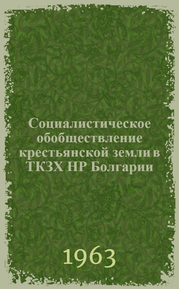 Социалистическое обобществление крестьянской земли в ТКЗХ НР Болгарии : Автореферат дис. на соискание учен. степени кандидата экон. наук