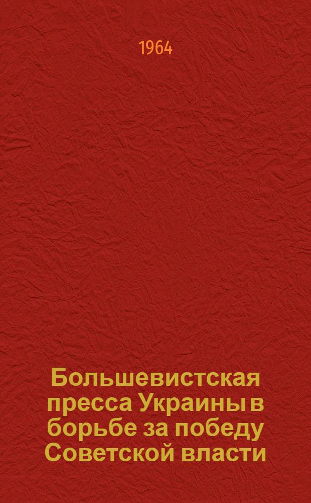 Большевистская пресса Украины в борьбе за победу Советской власти (март 1917 - февраль 1918 гг.)