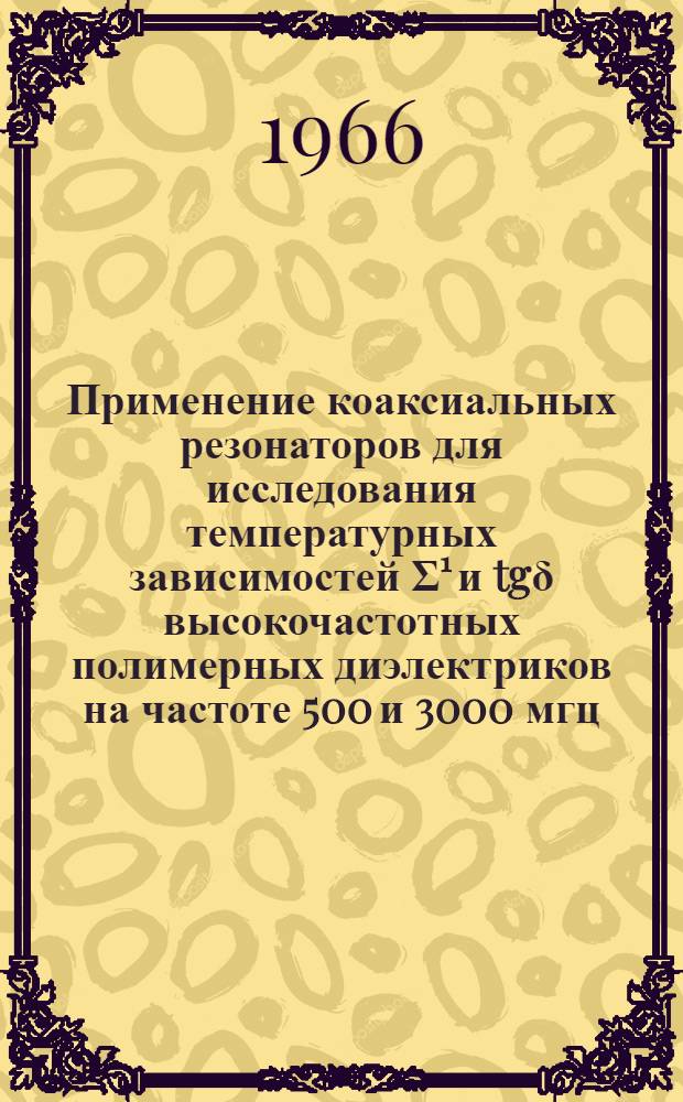 Применение коаксиальных резонаторов для исследования температурных зависимостей Σ¹ и tgδ высокочастотных полимерных диэлектриков на частоте 500 и 3000 мгц : Автореферат дис. на соискание ученой степени кандидата технических наук