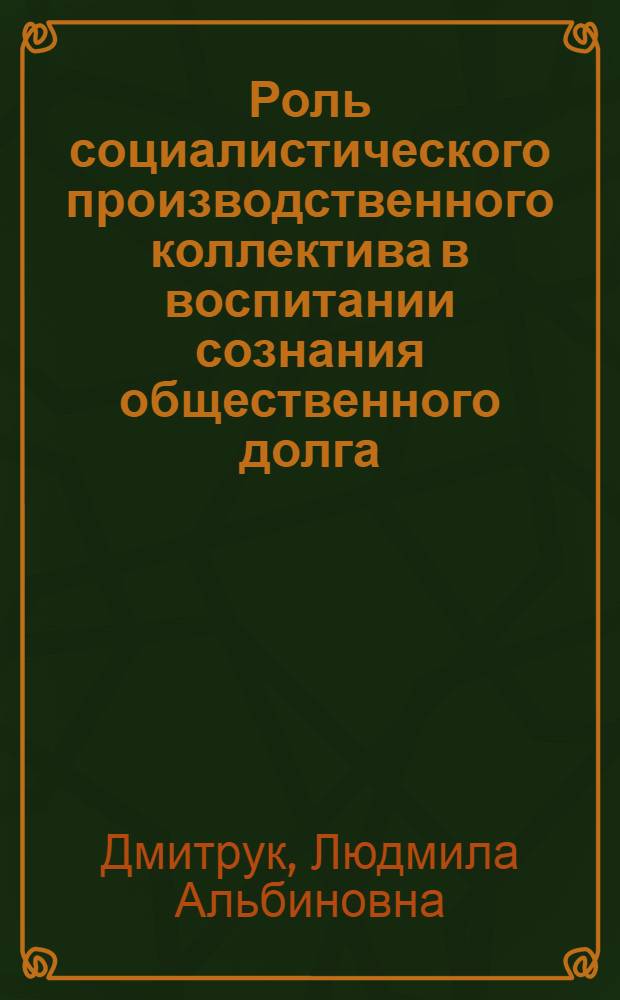 Роль социалистического производственного коллектива в воспитании сознания общественного долга : Автореферат дис. на соискание ученой степени кандидата философских наук