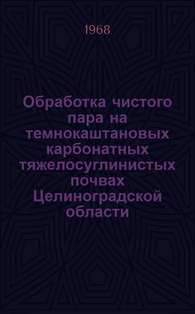 Обработка чистого пара на темнокаштановых карбонатных тяжелосуглинистых почвах Целиноградской области : Автореферат дис. на соискание ученой степени кандидата сельскохозяйственных наук : (530)