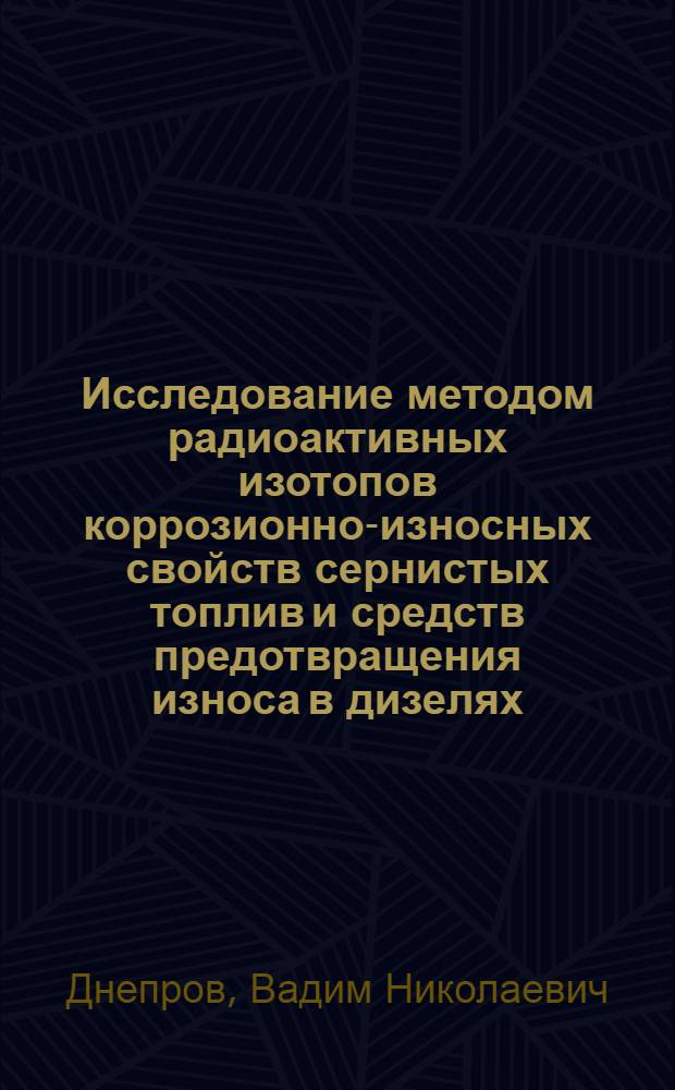 Исследование методом радиоактивных изотопов коррозионно-износных свойств сернистых топлив и средств предотвращения износа в дизелях : Автореферат дис. на соискание учен. степени кандидата техн. наук