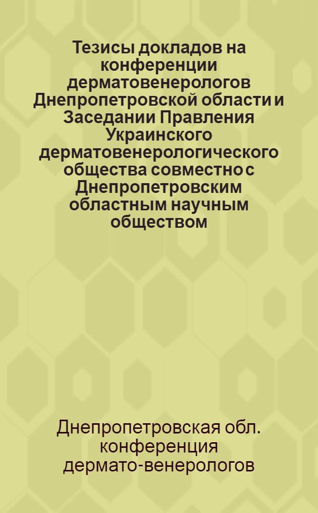 Тезисы докладов на конференции дерматовенерологов Днепропетровской области и Заседании Правления Украинского дерматовенерологического общества совместно с Днепропетровским областным научным обществом. 2 и 3 апреля 1964 г.