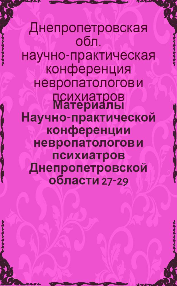 Материалы Научно-практической конференции невропатологов и психиатров Днепропетровской области 27-29/IX 1962
