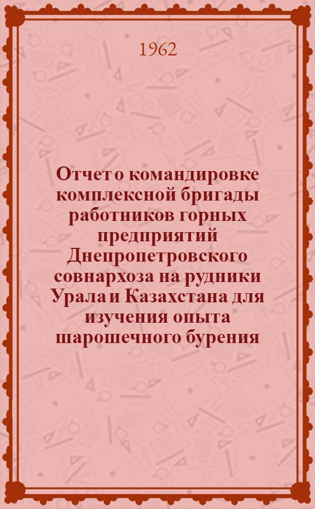 Отчет о командировке комплексной бригады работников горных предприятий Днепропетровского совнархоза на рудники Урала и Казахстана для изучения опыта шарошечного бурения