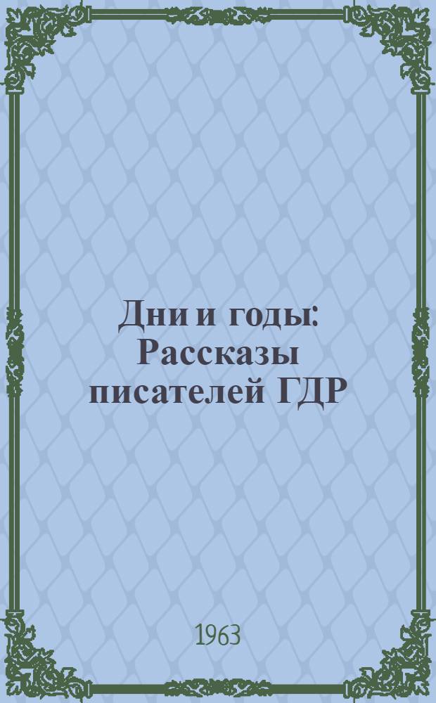 Дни и годы : Рассказы писателей ГДР : Пер. с нем