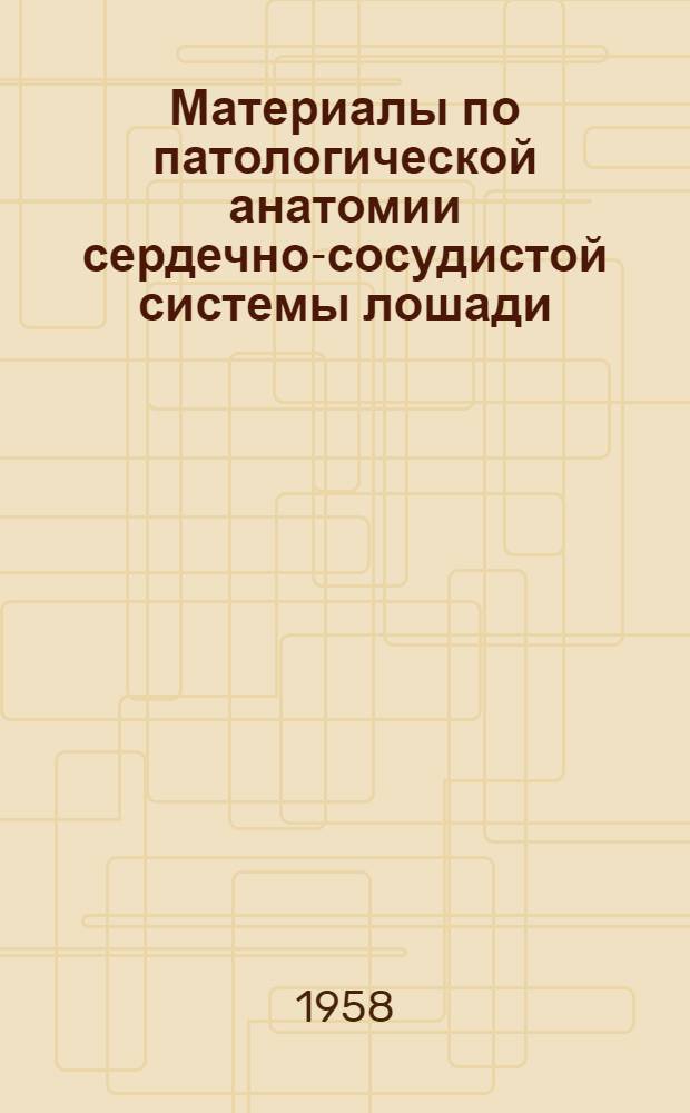 Материалы по патологической анатомии сердечно-сосудистой системы лошади : Автореферат дис. на соискание ученой степени доктора ветеринарных наук