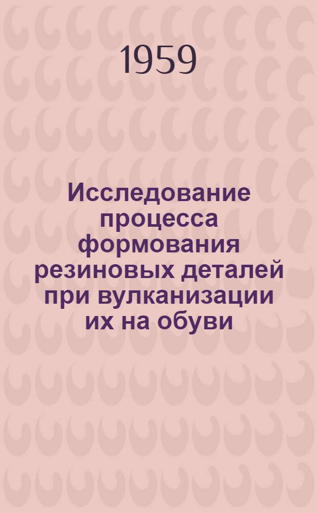 Исследование процесса формования резиновых деталей при вулканизации их на обуви : Автореферат дис. на соискание ученой степени кандидата технических наук