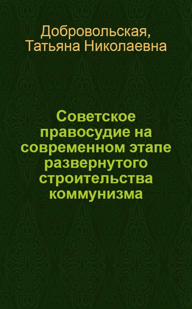 Советское правосудие на современном этапе развернутого строительства коммунизма : Автореферат дис. на соискание ученой степени доктора юридических наук