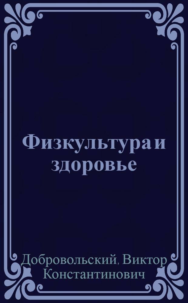 Физкультура и здоровье : (Материал лекции на Всесоюз. семинаре-совещании по вопросам пропаганды мед. знаний и физ. культуры)