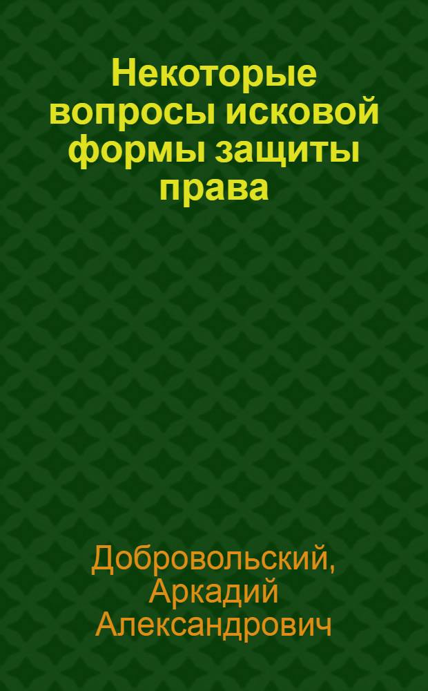 Некоторые вопросы исковой формы защиты права : Автореферат дис. на соискание ученой степени доктора юридических наук