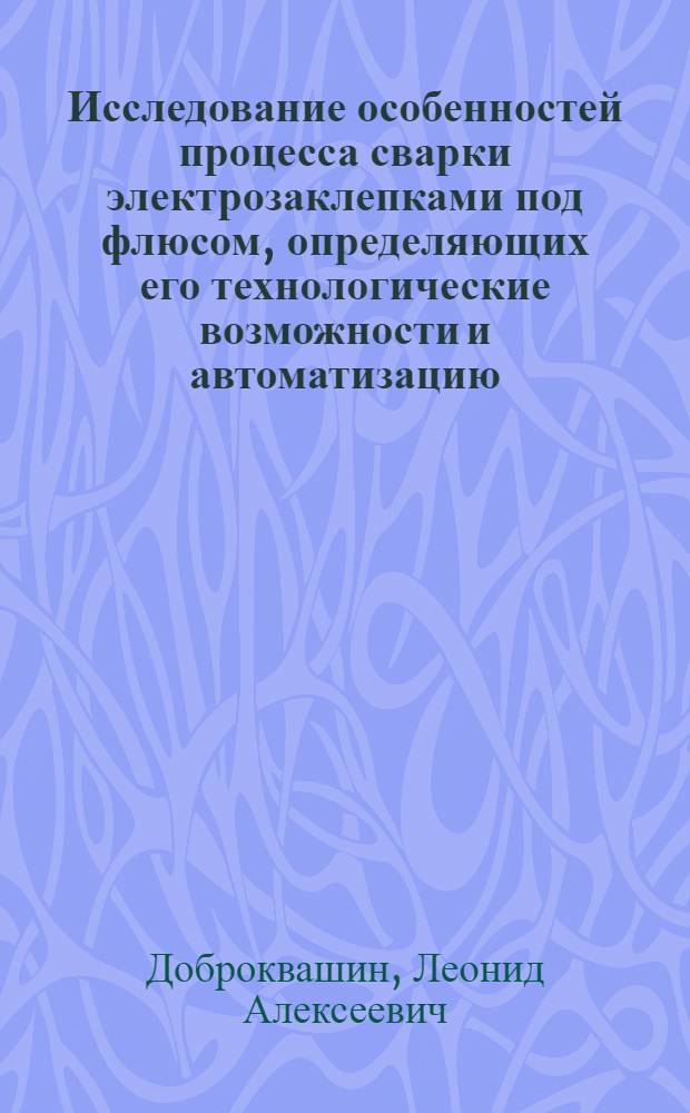 Исследование особенностей процесса сварки электрозаклепками под флюсом, определяющих его технологические возможности и автоматизацию : Автореферат дис. на соискание ученой степени кандидата технических наук