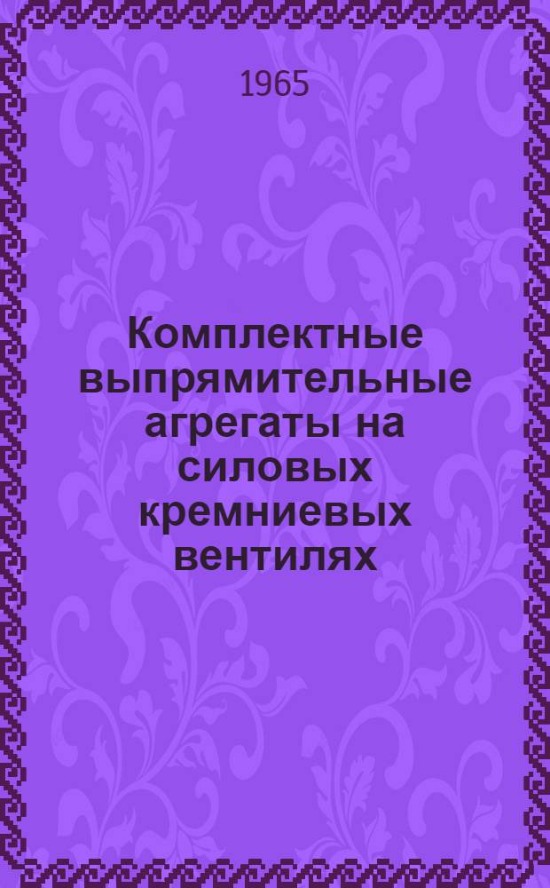Комплектные выпрямительные агрегаты на силовых кремниевых вентилях : (Обзор)