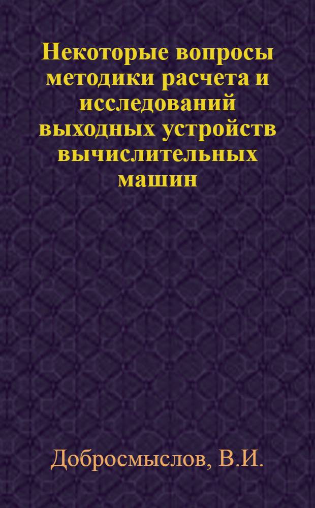 Некоторые вопросы методики расчета и исследований выходных устройств вычислительных машин : Автореферат дис. на соискание ученой степени кандидата технических наук