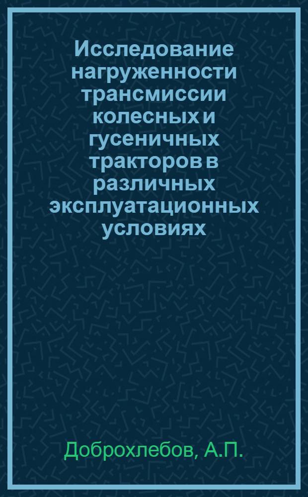Исследование нагруженности трансмиссии колесных и гусеничных тракторов в различных эксплуатационных условиях : Автореферат дис. на соискание ученой степени кандидата технических наук : (195)
