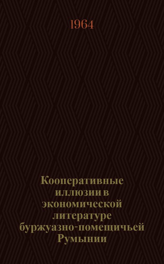 Кооперативные иллюзии в экономической литературе буржуазно-помещичьей Румынии (1918-1944 гг.) : Автореферат дис. на соискание ученой степени кандидата экономических наук