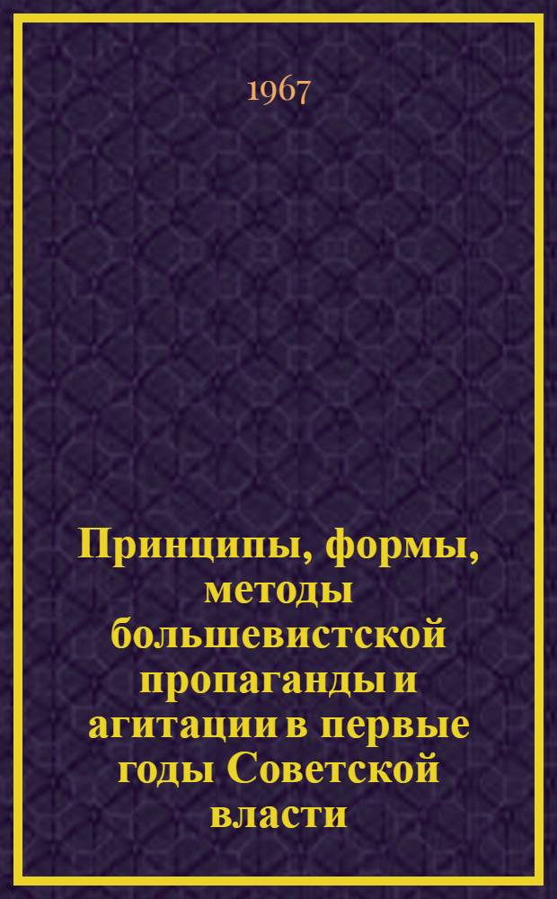 Принципы, формы, методы большевистской пропаганды и агитации в первые годы Советской власти (октябрь 1917-1920 гг.) : Автореферат дис. на соискание ученой степени доктора исторических наук