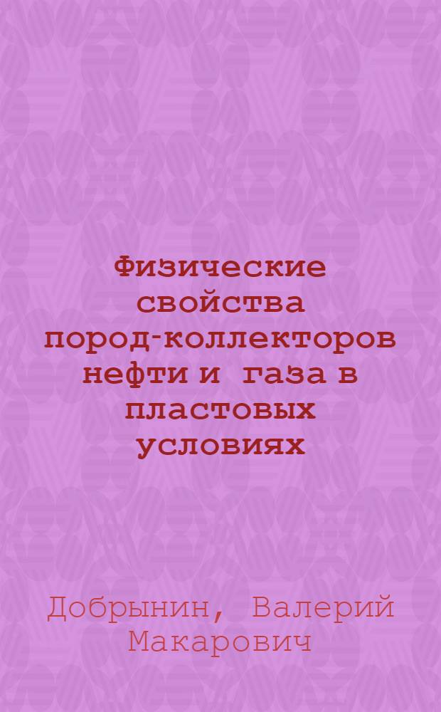 Физические свойства пород-коллекторов нефти и газа в пластовых условиях : Автореферат дис. на соискание ученой степени доктора геолого-минералогических наук : (131)