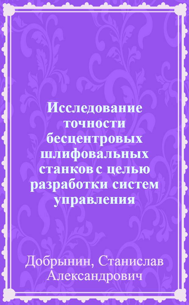 Исследование точности бесцентровых шлифовальных станков с целью разработки систем управления : Автореферат дис. на соискание ученой степени кандидата технических наук