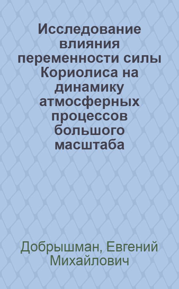 Исследование влияния переменности силы Кориолиса на динамику атмосферных процессов большого масштаба : Автореферат дис. на соискание ученой степени доктора физико-математических наук