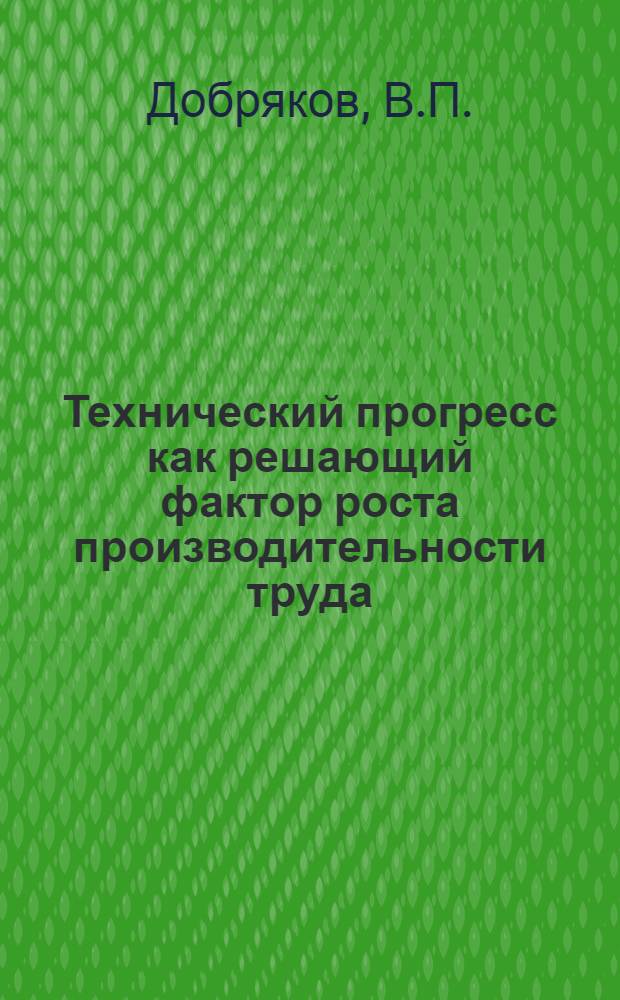Технический прогресс как решающий фактор роста производительности труда : (На материалах стекольной пром-сти Верх.-Волж. совнархоза) : Автореферат дис. на соискание ученой степени кандидата экономических наук