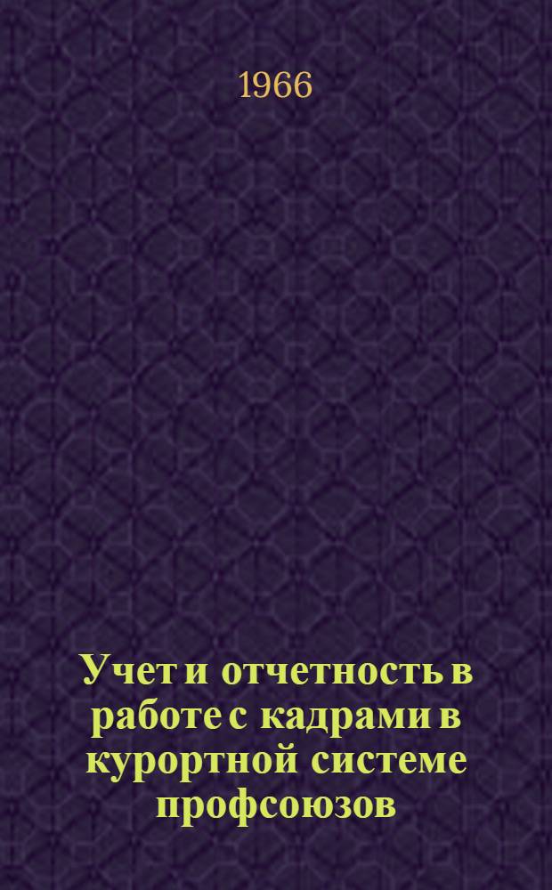 Учет и отчетность в работе с кадрами в курортной системе профсоюзов : В помощь обучающимся на заоч. курсах повышения квалификации руководящих работников здравниц, профсоюзов и работникам респ. и террит. советов по упр. курортами профсоюзов