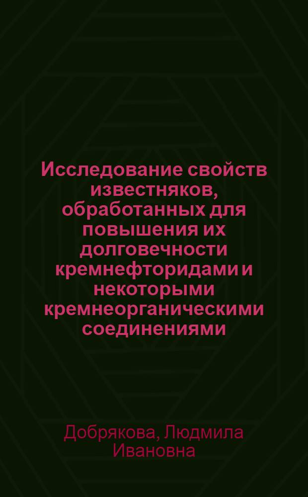 Исследование свойств известняков, обработанных для повышения их долговечности кремнефторидами и некоторыми кремнеорганическими соединениями : Автореферат дис. на соискание ученой степени кандидата технических наук