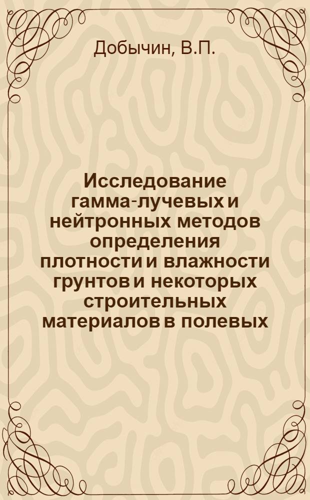 Исследование гамма-лучевых и нейтронных методов определения плотности и влажности грунтов и некоторых строительных материалов в полевых (производственных) условиях