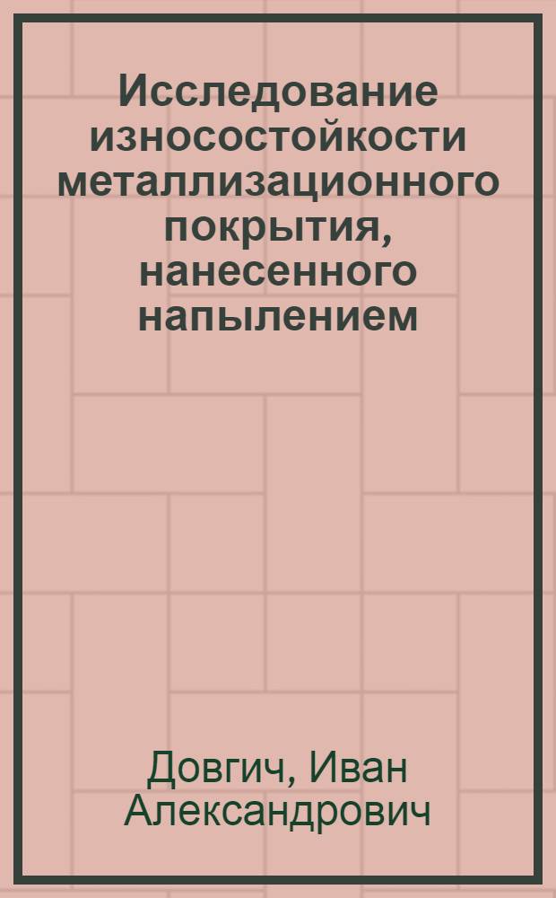 Исследование износостойкости металлизационного покрытия, нанесенного напылением, применительно к восстановлению деталей машин : Автореферат дис. на соискание ученой степени кандидата технических наук
