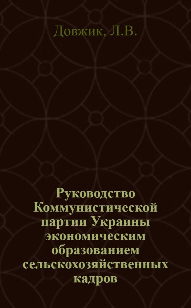 Руководство Коммунистической партии Украины экономическим образованием сельскохозяйственных кадров (1959-1964 гг.) : (На материалах парт. организаций Винниц., Киевской, Хмельниц. и Черкас. обл.) : Автореферат дис. на соискание ученой степени кандидата исторических наук