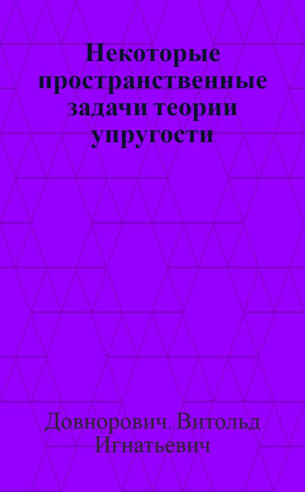 Некоторые пространственные задачи теории упругости : Автореферат дис. на соискание ученой степени доктора физико-математических наук