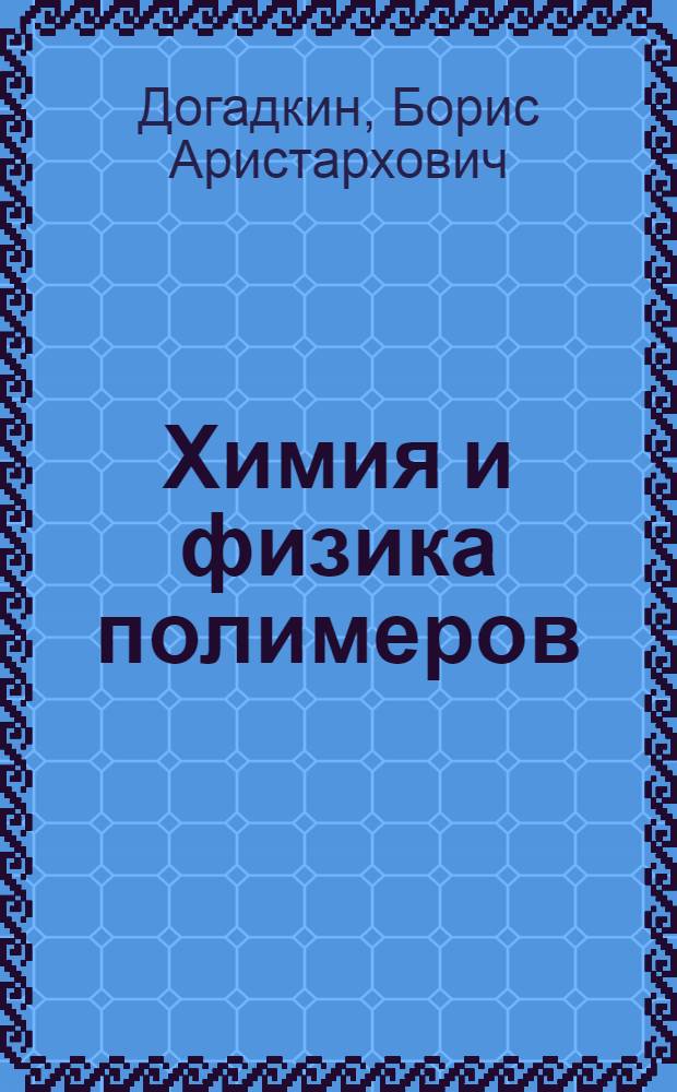 Химия и физика полимеров : Конспект курса лекций, прочит. в МИТХТ им. М.В. Ломоносова : Ч. 1-2