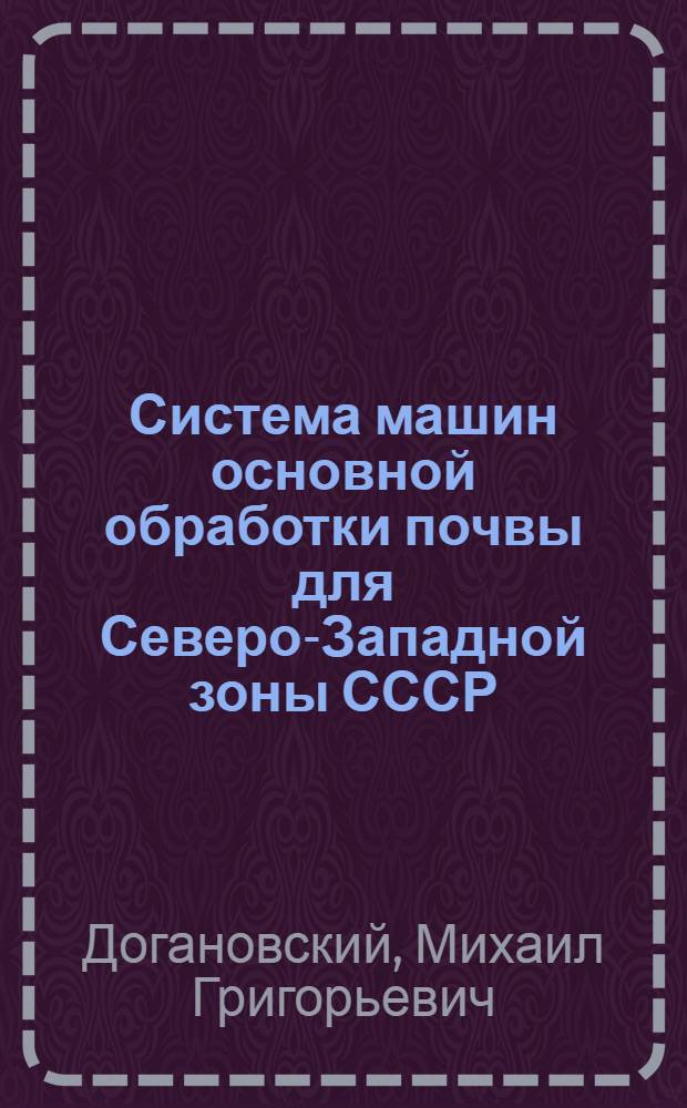Система машин основной обработки почвы для Северо-Западной зоны СССР : Автореферат дис. на соискание ученой степени доктора сельскохозяйственных наук