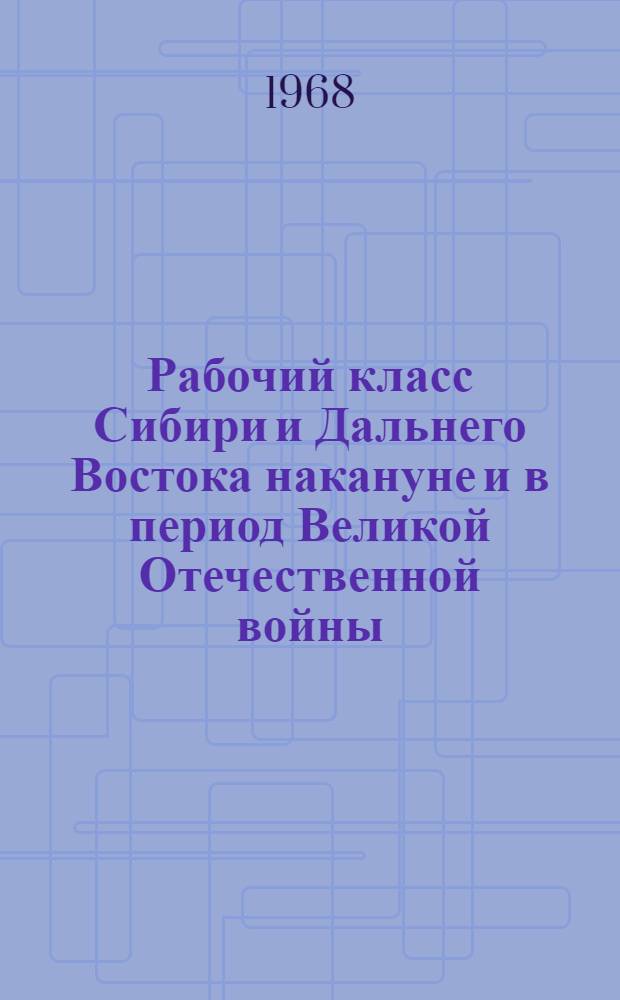 Рабочий класс Сибири и Дальнего Востока накануне и в период Великой Отечественной войны (1937-1945 гг.) : Автореферат дис. на соискание ученой степени доктора исторических наук