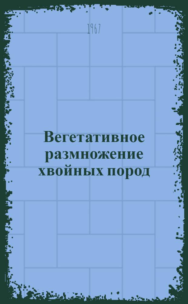Вегетативное размножение хвойных пород : Автореферат дис. на соискание ученой степени кандидата сельскохозяйственных наук