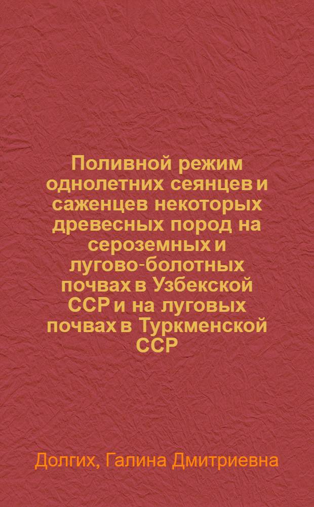 Поливной режим однолетних сеянцев и саженцев некоторых древесных пород на сероземных и лугово-болотных почвах в Узбекской ССР и на луговых почвах в Туркменской ССР : Автореферат дис. на соискание ученой степени кандидата сельскохозяйственных наук