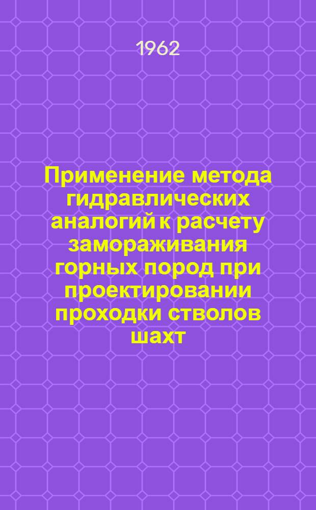 Применение метода гидравлических аналогий к расчету замораживания горных пород при проектировании проходки стволов шахт : Автореферат дис., представленной на соискание ученой степени кандидата технических наук