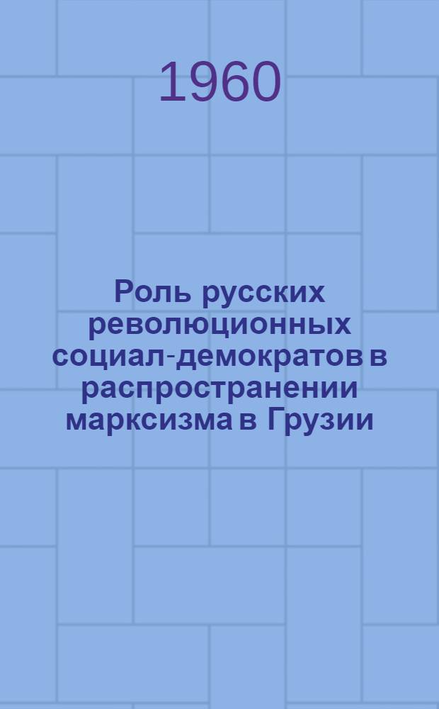 Роль русских революционных социал-демократов в распространении марксизма в Грузии : Автореферат дис. на соискание ученой степени кандидата исторических наук